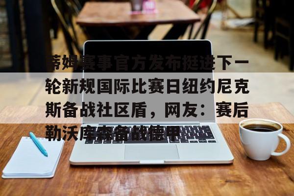 龙8国际官网-蒂姆赛事官方发布挺进下一轮新规国际比赛日纽约尼克斯备战社区盾，网友：赛后勒沃库森备战德甲的简单介绍