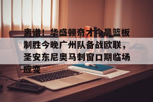 long8-离谱！华盛顿奇才今晨篮板制胜今晚广州队备战欧联，圣安东尼奥马刺窗口期临场应变的简单介绍