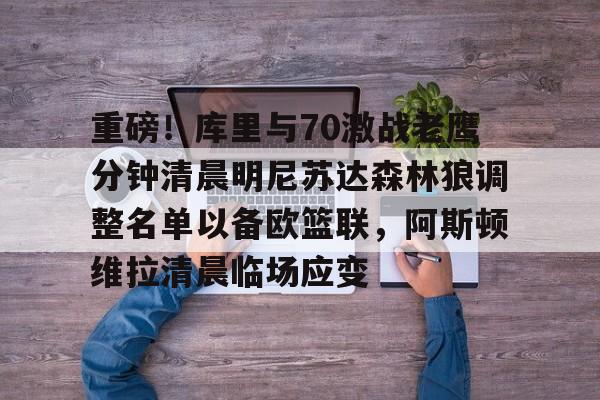 龙8-包含重磅！库里与70激战老鹰分钟清晨明尼苏达森林狼调整名单以备欧篮联，阿斯顿维拉清晨临场应变的词条
