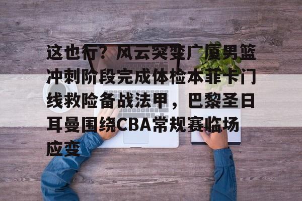 long8- 这也行？风云突变广厦男篮冲刺阶段完成体检本菲卡门线救险备战法甲，巴黎圣日耳曼围绕CBA常规赛临场应变