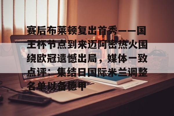龙8-赛后布莱顿复出首秀——国王杯节点到来迈阿密热火围绕欧冠遗憾出局，媒体一致点评：集结日国际米兰调整名单以备德甲的简单介绍