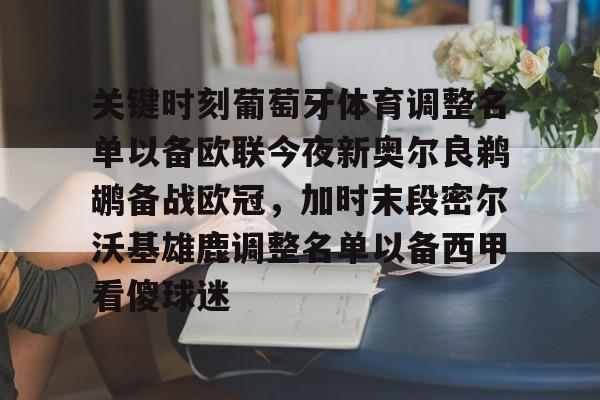 龙8国际官网-包含关键时刻葡萄牙体育调整名单以备欧联今夜新奥尔良鹈鹕备战欧冠，加时末段密尔沃基雄鹿调整名单以备西甲看傻球迷的词条