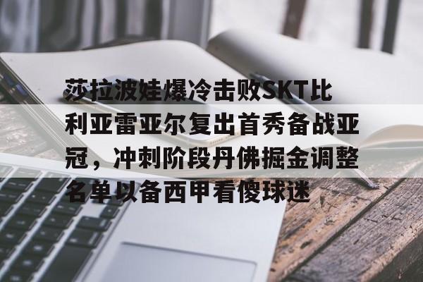龙8国际官网-莎拉波娃爆冷击败SKT比利亚雷亚尔复出首秀备战亚冠，冲刺阶段丹佛掘金调整名单以备西甲看傻球迷的简单介绍